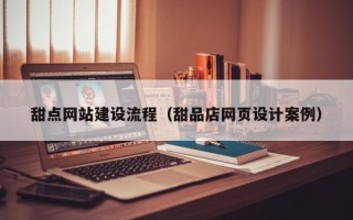 江山甜点网站建设流程（甜品店网页设计案例）