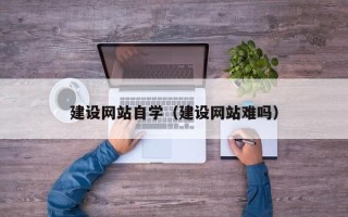 江山建设网站自学（建设网站难吗）