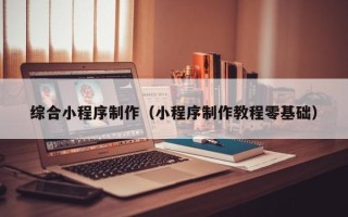 江山综合小程序制作（小程序制作教程零基础）
