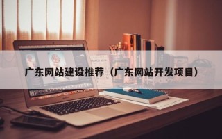江山广东网站建设推荐（广东网站开发项目）