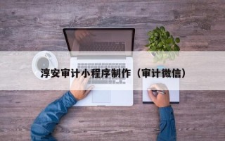 江山淳安审计小程序制作（审计微信）