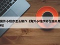 江山国外小程序怎么制作（海外小程序能在国内用吗）