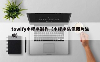 江山towify小程序制作（小程序头像图片生成）