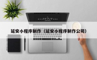 江山延安小程序制作（延安小程序制作公司）