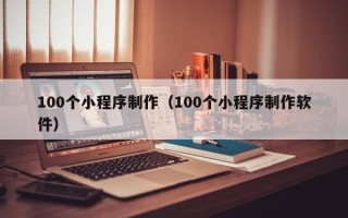 江山100个小程序制作（100个小程序制作软件）