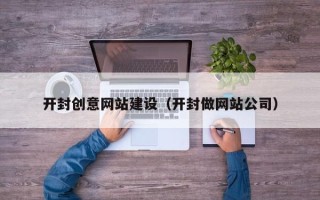 江山开封创意网站建设（开封做网站公司）